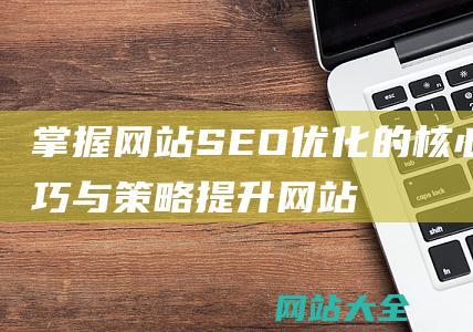 掌握网站优化的核心技巧与网站