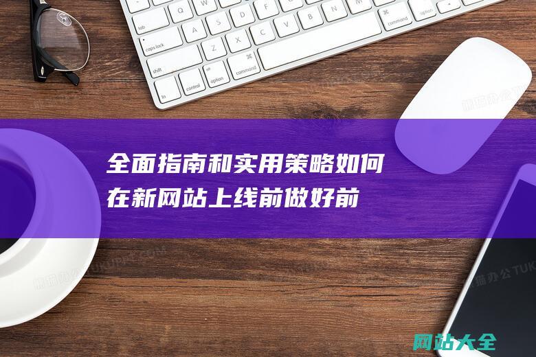 全面指南和实用策略-如何在新网站上线前做好前期SEO优化