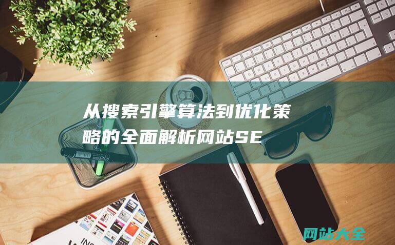 从搜索引擎算法到优化策略的全面解析-网站SEO推广的原理详解