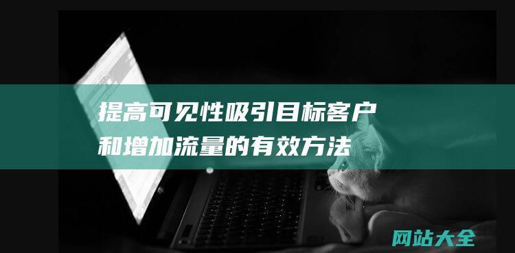 提高可见性-吸引目标客户和增加流量的有效方法-全面探索建筑行业网站推广策略