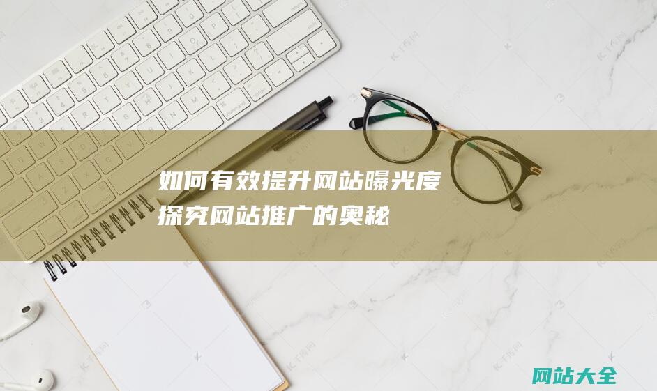 如何有效提升网站曝光度-探究网站推广的奥秘