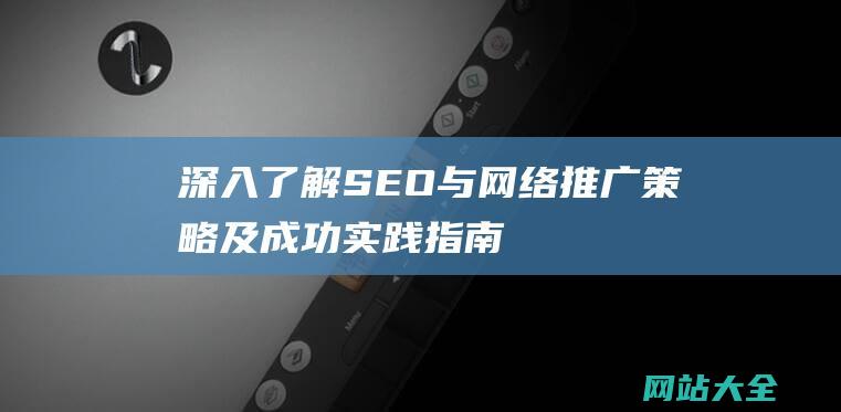 深入了解SEO与网络推广策略及成功实践指南