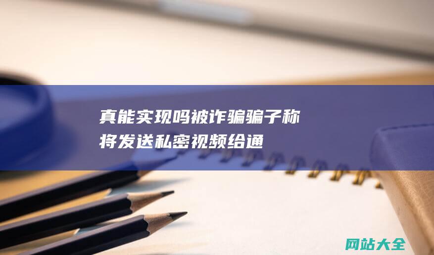 真能实现吗被诈骗骗子称将发送私密给通