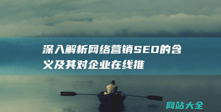 深入解析网络营销SEO的含义及其对企业在线推广的重要性