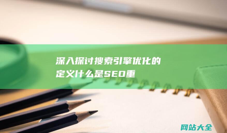 深入探讨搜索引擎优化的定义-什么是SEO-重要性以及实施策略