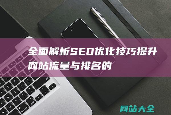 全面解析SEO优化技巧-提升网站流量与排名的有效策略