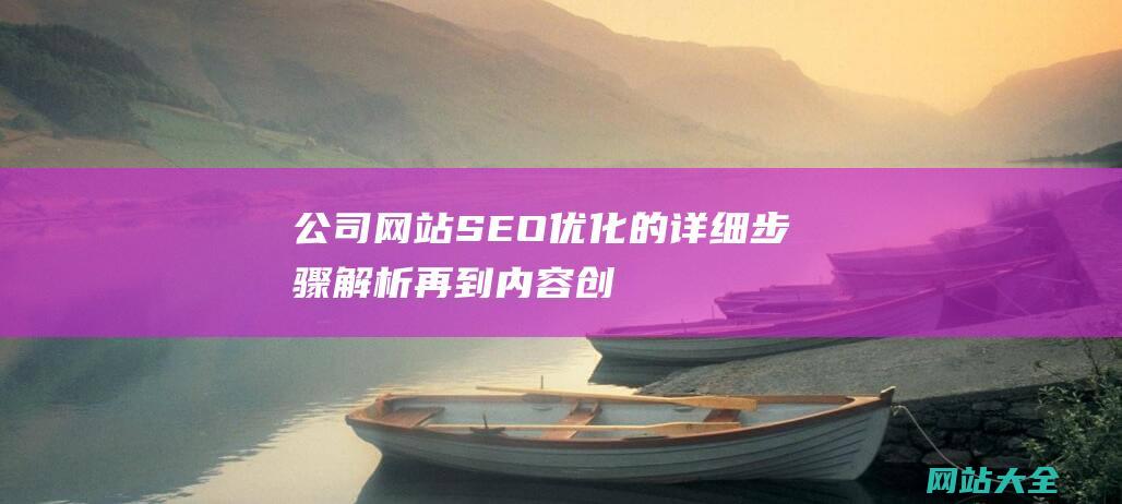 公司网站SEO优化的详细步骤解析-再到内容创作和外链建设的全面指南-从关键词研究到技术优化