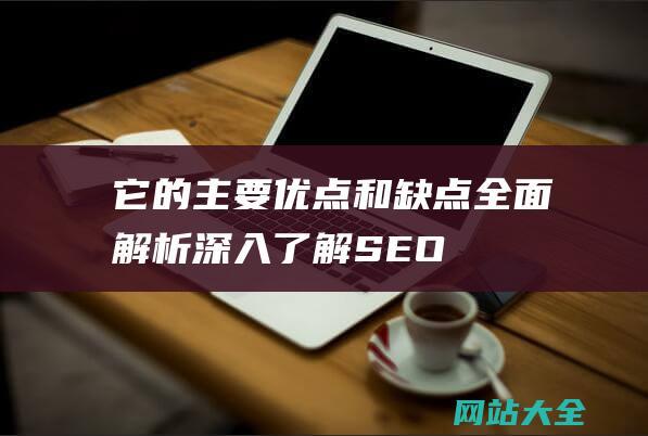 它的主要优点和缺点全面解析深入了解SEO