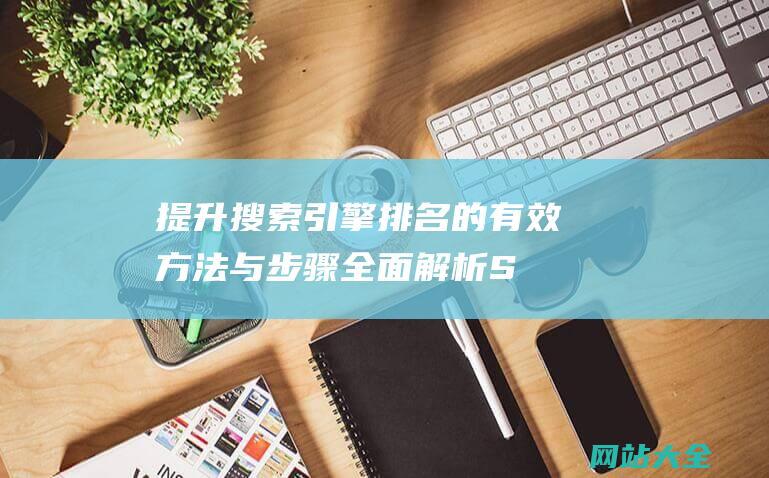 提升搜索引擎排名的有效方法与步骤-全面解析SEO网站优化技巧与策略