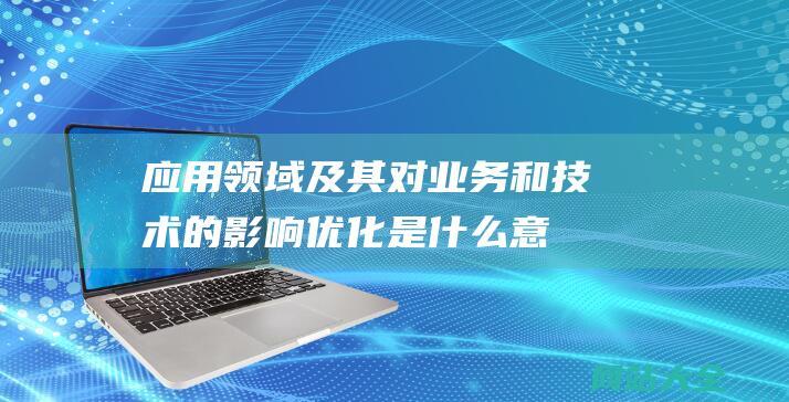 应用领域及其对业务和技术的影响优化是什么意